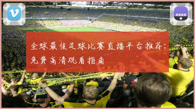 全球最佳足球比赛直播平台推荐:免费高清观看指南