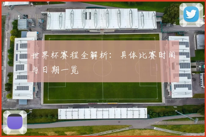 世界杯赛程全解析:具体比赛时间与日期一览