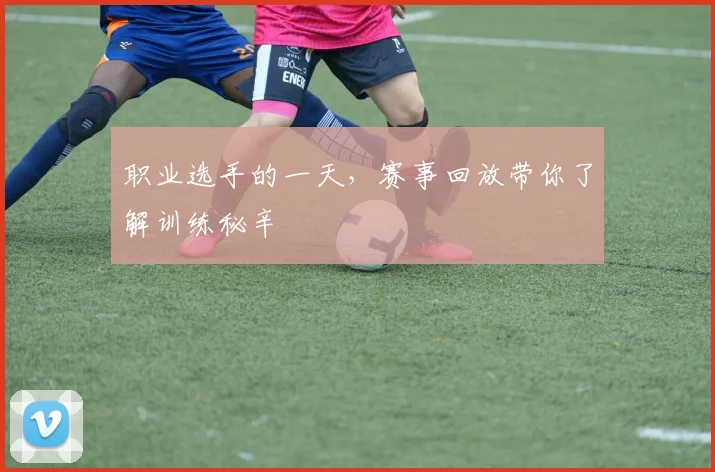 职业选手的一天,赛事回放带你了解训练秘辛