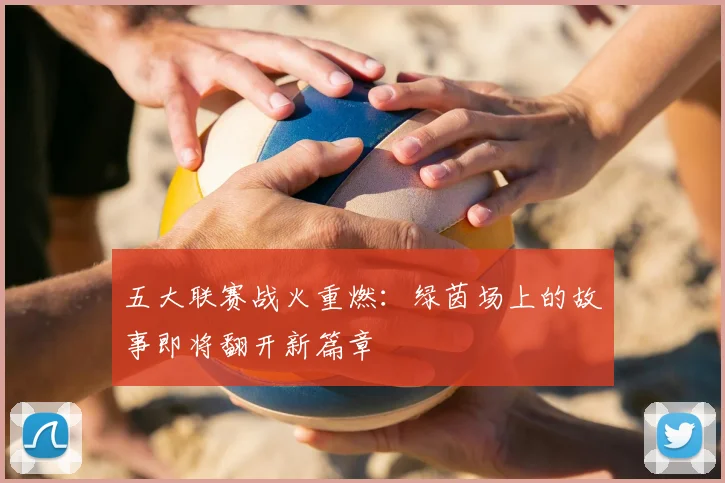 五大联赛战火重燃:绿茵场上的故事即将翻开新篇章
