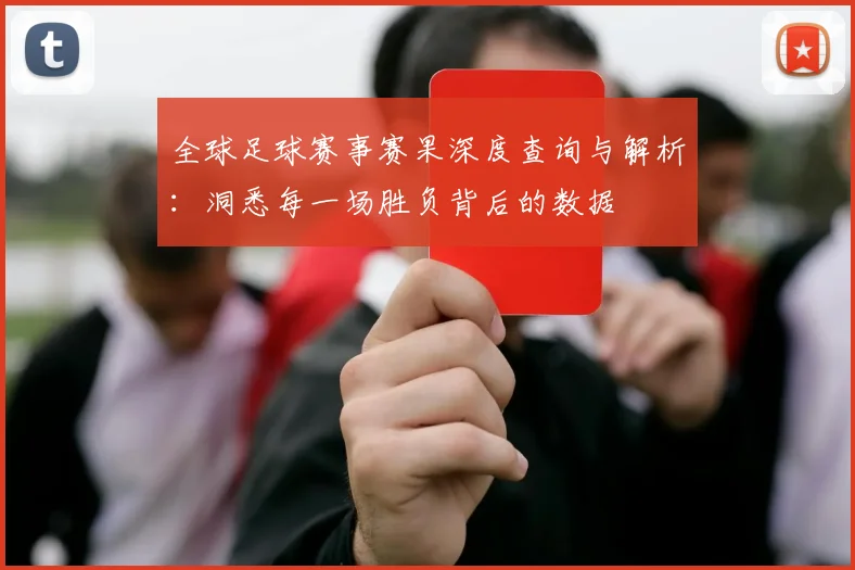 全球足球赛事赛果深度查询与解析:洞悉每一场胜负背后的数据