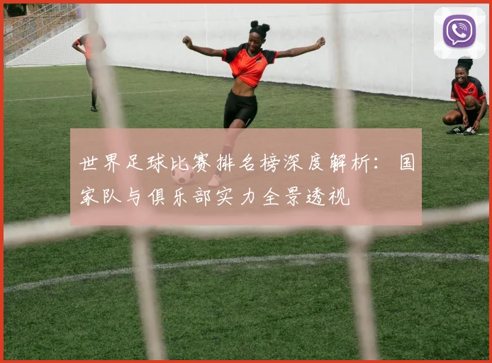 世界足球比赛排名榜深度解析:国家队与俱乐部实力全景透视