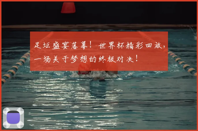 足坛盛宴落幕！世界杯精彩回放，一场关于梦想的终极对决！