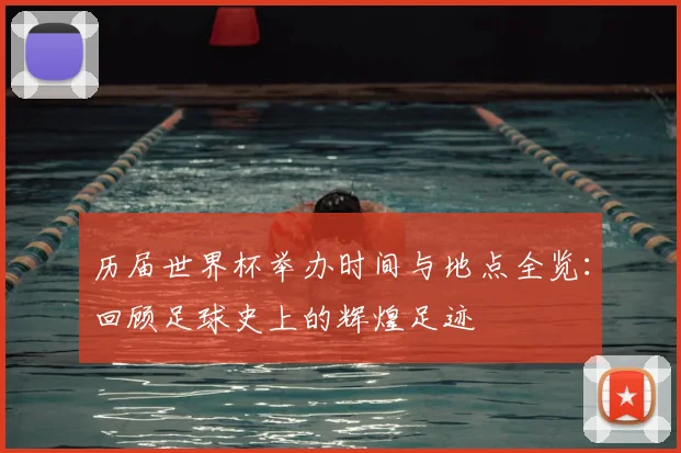 历届世界杯举办时间与地点全览：回顾足球史上的辉煌足迹
