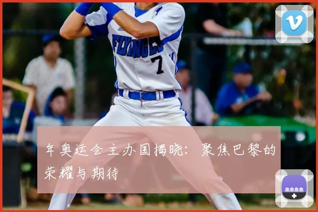 年奥运会主办国揭晓:聚焦巴黎的荣耀与期待