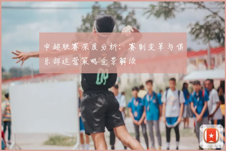 中超联赛深度分析:赛制变革与俱乐部运营策略全景解读