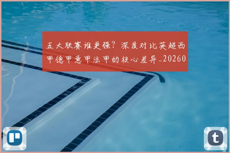 五大联赛谁更强?深度对比英超西甲德甲意甲法甲的核心差异_20260611141814