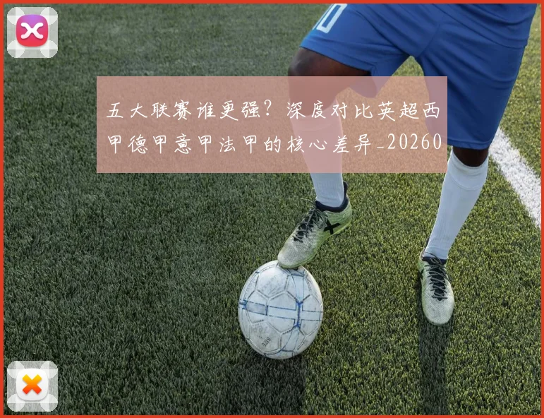 五大联赛谁更强?深度对比英超西甲德甲意甲法甲的核心差异_20260611141814