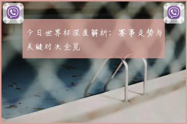 今日世界杯深度解析：赛事走势与关键对决全览