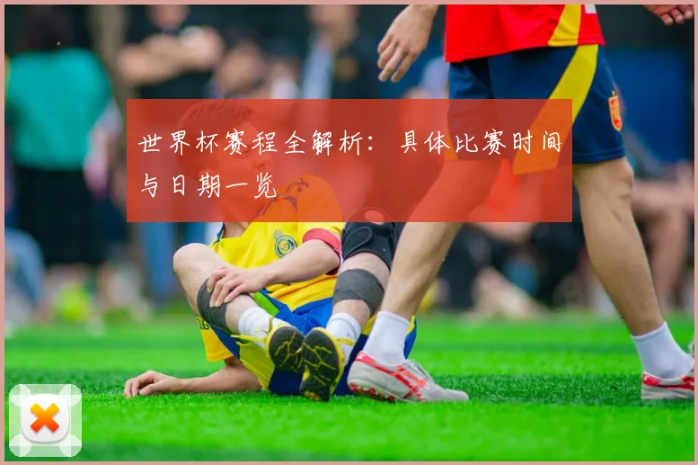 世界杯赛程全解析：具体比赛时间与日期一览