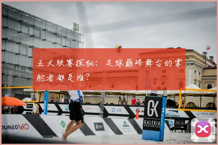 五大联赛探秘：足球巅峰舞台的掌舵者都是谁？